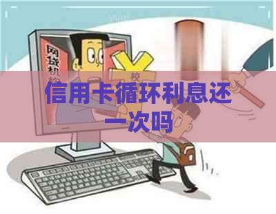 信用卡循环利息还一次吗