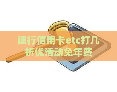 建行信用卡etc打几折优活动免年费