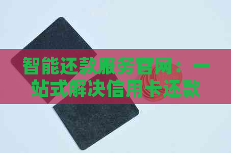 智能还款服务官网：一站式解决信用卡还款难题