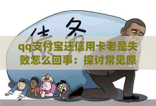 qq支付宝还信用卡老是失败怎么回事：探讨常见原因与解决办法