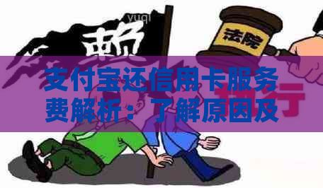 支付宝还信用卡服务费解析：了解原因及如何避免额外费用