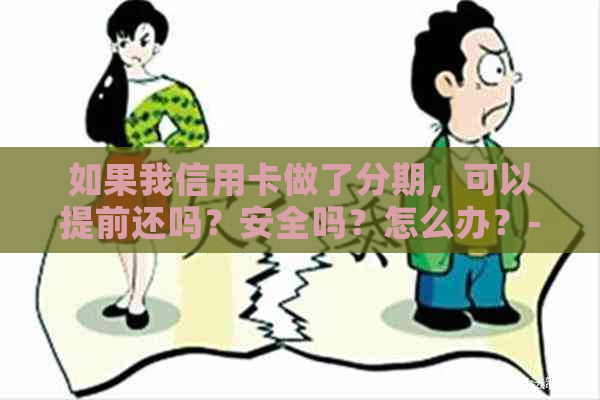 如果我信用卡做了分期，可以提前还吗？安全吗？怎么办？-我办的信用卡分期,可以提前一次性还完吗