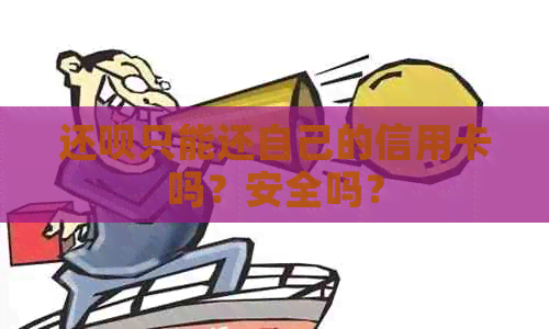 还呗只能还自己的信用卡吗？安全吗？