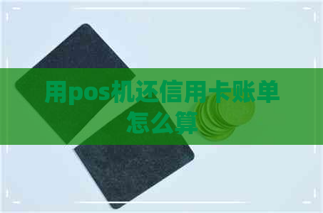 用pos机还信用卡账单怎么算