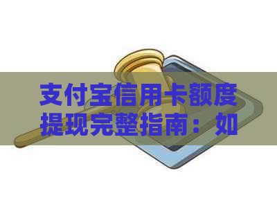 支付宝信用卡额度提现完整指南：如何操作、注意事项以及可能遇到的问题解答