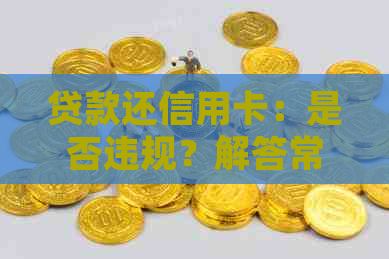 贷款还信用卡：是否违规？解答常见疑问及合法方法