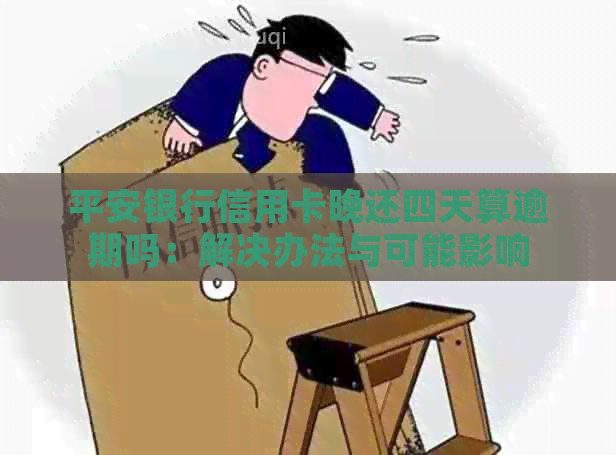 平安银行信用卡晚还四天算逾期吗：解决办法与可能影响