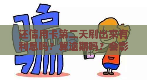 还信用卡第二天刷出来有利息吗？算逾期吗？会影响信用吗？