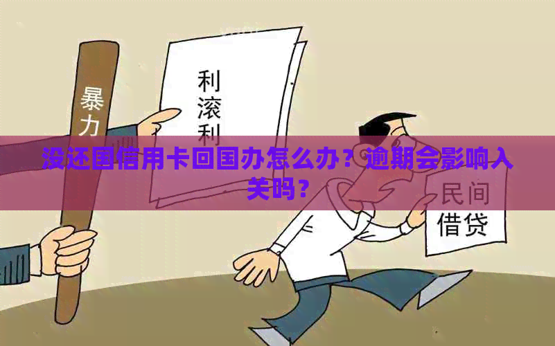 没还国信用卡回国办怎么办？逾期会影响入关吗？