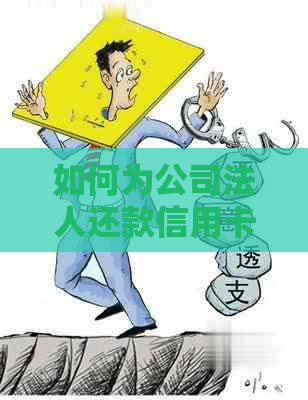 如何为公司法人还款信用卡贷款？完整指南解决您的问题