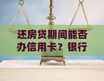 还房贷期间能否办信用卡？银行是否支持？