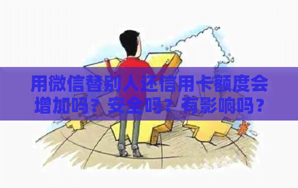 用微信替别人还信用卡额度会增加吗？安全吗？有影响吗？