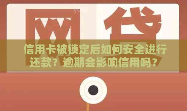  信用卡被锁定后如何安全进行还款？逾期会影响信用吗？