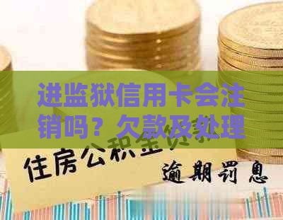 进监狱信用卡会注销吗？欠款及处理方法全解析！