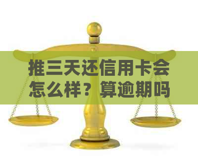 推三天还信用卡会怎么样？算逾期吗？