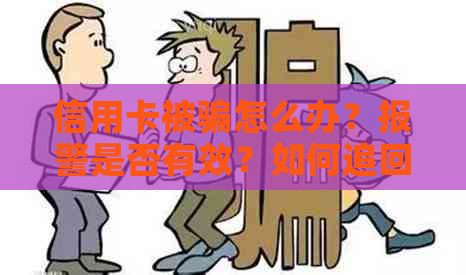 信用卡被骗怎么办？报警是否有效？如何追回损失并防止再次受骗？