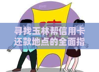 寻找玉林帮信用卡还款地点的全面指南：了解附近银行、ATM和在线还款方式