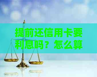 提前还信用卡要利息吗？怎么算？多少钱？有好处吗？是否收费？