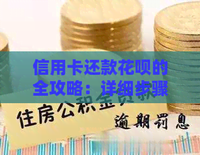 信用卡还款花呗的全攻略：详细步骤与注意事项，让你轻松还清债务！