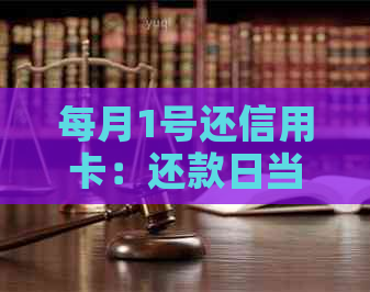 每月1号还信用卡：还款日当天还款是否逾期？最合适的还款日期是几号？