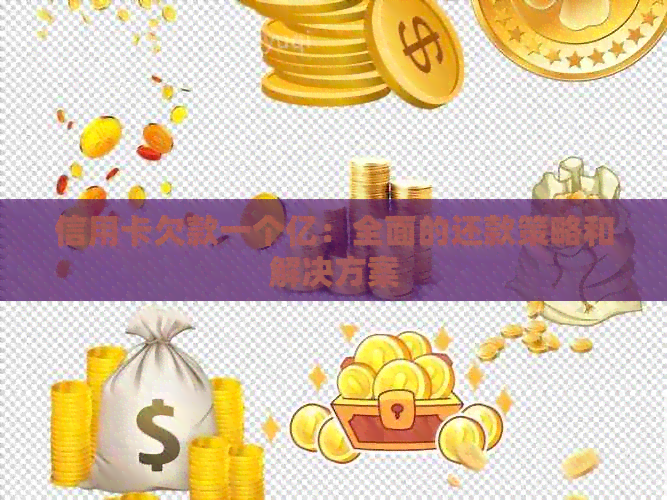 信用卡欠款一个亿：全面的还款策略和解决方案