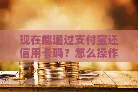 现在能通过支付宝还信用卡吗？怎么操作还款？