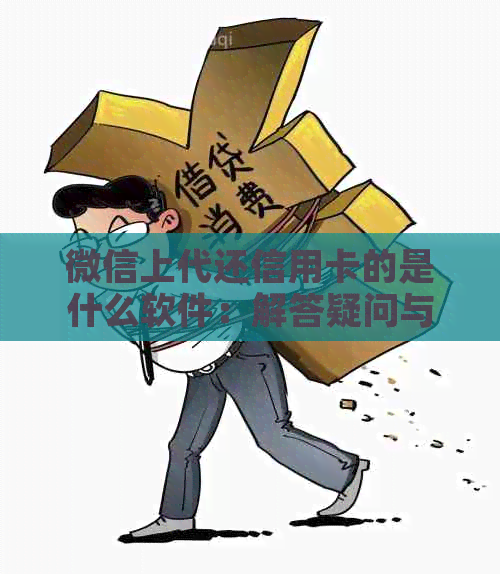 微信上代还信用卡的是什么软件：解答疑问与推荐