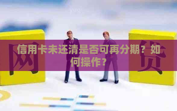 信用卡未还清是否可再分期？如何操作？