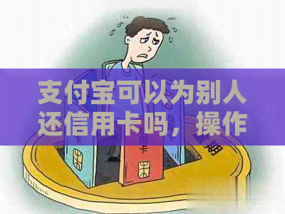 支付宝可以为别人还信用卡吗，操作方法及安全性详解