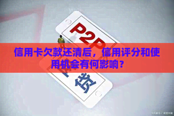 信用卡欠款还清后，信用评分和使用机会有何影响？