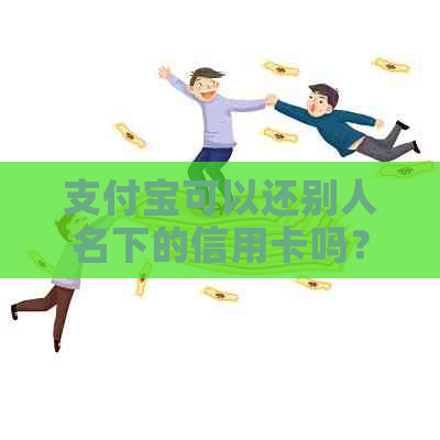 支付宝可以还别人名下的信用卡吗？怎么操作？