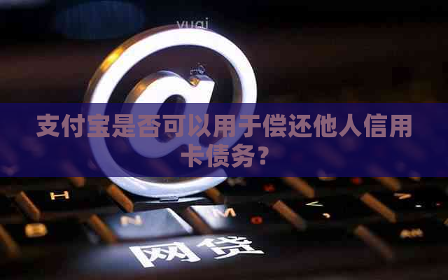 支付宝是否可以用于偿还他人信用卡债务？