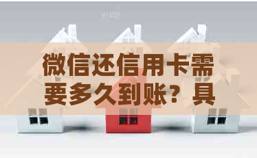 微信还信用卡需要多久到账？具体到账时间及影响因素解析