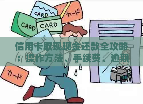 信用卡取现现金还款全攻略：操作方法、手续费、逾期处理等一应俱全