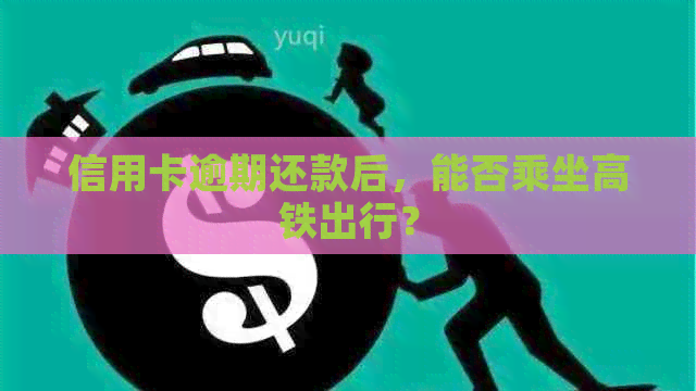 信用卡逾期还款后，能否乘坐高铁出行？