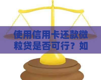 使用信用卡还款微粒贷是否可行？如何操作？