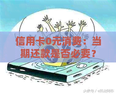 信用卡0元消费：当期还款是否必要？