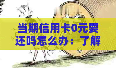 当期信用卡0元要还吗怎么办：了解信用卡0元额度、试用及还款情况