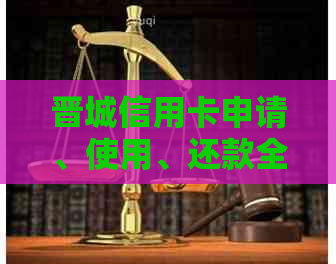 晋城信用卡申请、使用、还款全攻略：贴吧详解办理流程与注意事项