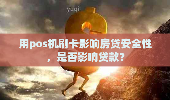 用pos机刷卡影响房贷安全性，是否影响贷款？