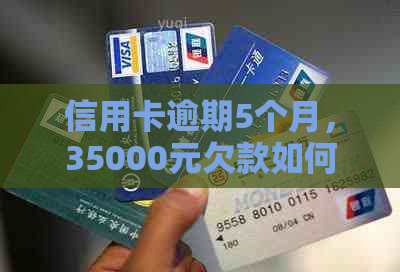 信用卡逾期5个月，35000元欠款如何解决？可能的后果和解决方案全解析