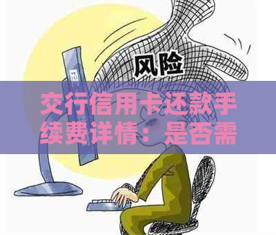 交行信用卡还款手续费详情：是否需要支付以及如何避免？