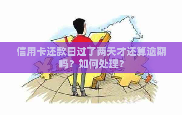 信用卡还款日过了两天才还算逾期吗？如何处理？