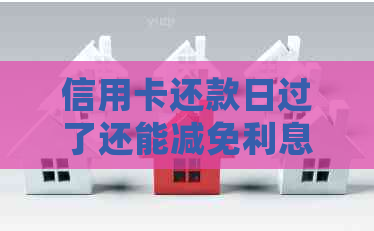 信用卡还款日过了还能减免利息吗？逾期还款的处理方式是什么？