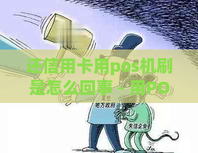 还信用卡用pos机刷是怎么回事 - 用POS机还款信用卡的操作步骤和原理。