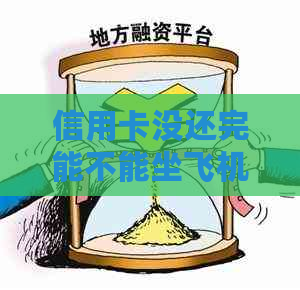 信用卡没还完能不能坐飞机？现在该怎么办？有影响吗？