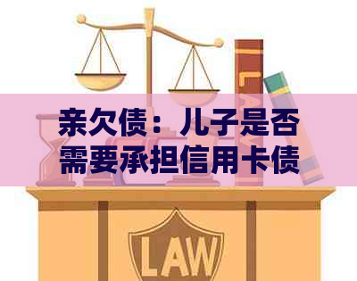 亲欠债：儿子是否需要承担信用卡债务？了解法律责任和影响