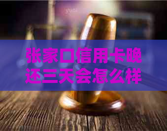 张家口信用卡晚还三天会怎么样？逾期后如何处理？