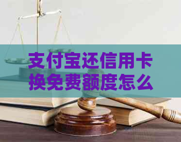 支付宝还信用卡换免费额度怎么算：兑换方式与规则解析