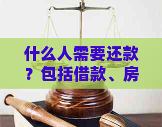 什么人需要还款？包括借款、房贷和人情等各类需要归还的债务。